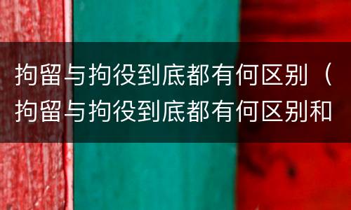 拘留与拘役到底都有何区别（拘留与拘役到底都有何区别和联系）