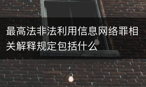 最高法非法利用信息网络罪相关解释规定包括什么