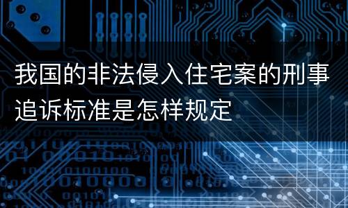 我国的非法侵入住宅案的刑事追诉标准是怎样规定