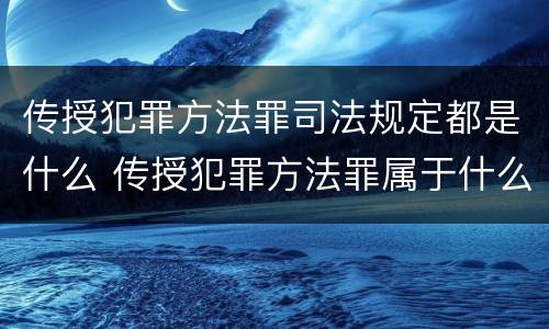 传授犯罪方法罪司法规定都是什么 传授犯罪方法罪属于什么