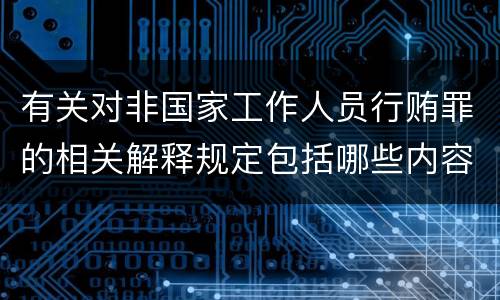 有关对非国家工作人员行贿罪的相关解释规定包括哪些内容