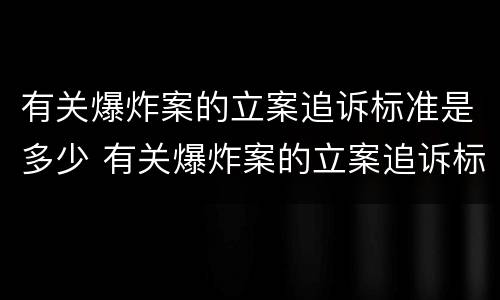 有关爆炸案的立案追诉标准是多少 有关爆炸案的立案追诉标准是多少条