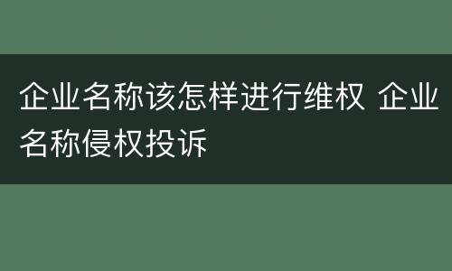 企业名称该怎样进行维权 企业名称侵权投诉