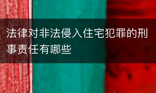 法律对非法侵入住宅犯罪的刑事责任有哪些