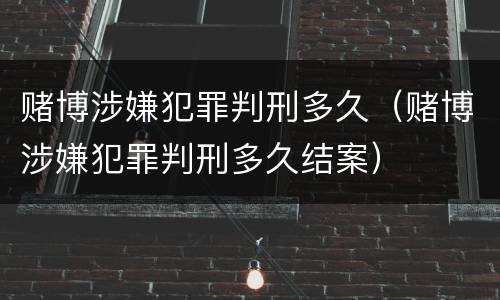 赌博涉嫌犯罪判刑多久（赌博涉嫌犯罪判刑多久结案）