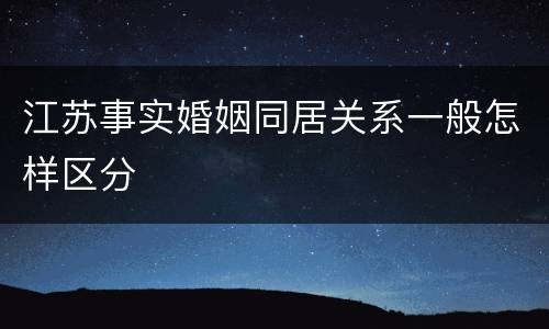 江苏事实婚姻同居关系一般怎样区分