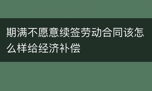 期满不愿意续签劳动合同该怎么样给经济补偿