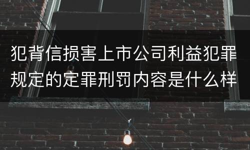犯背信损害上市公司利益犯罪规定的定罪刑罚内容是什么样的