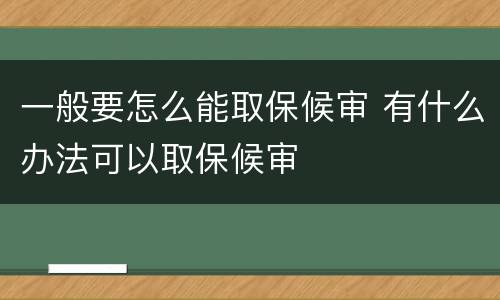 一般要怎么能取保候审 有什么办法可以取保候审