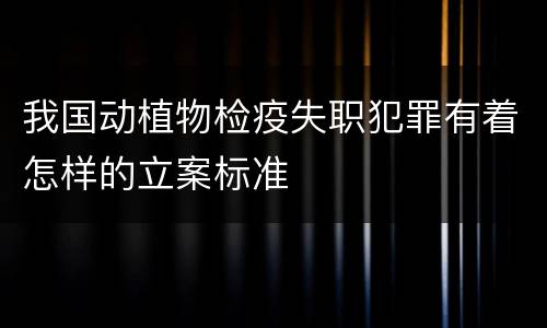 我国动植物检疫失职犯罪有着怎样的立案标准