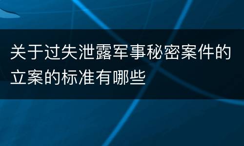 关于过失泄露军事秘密案件的立案的标准有哪些