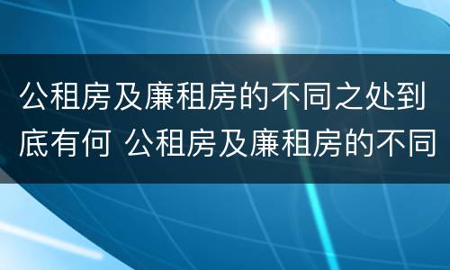 公租房及廉租房的不同之处到底有何 公租房及廉租房的不同之处到底有何影响