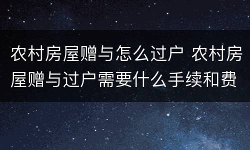 农村房屋赠与怎么过户 农村房屋赠与过户需要什么手续和费用标准