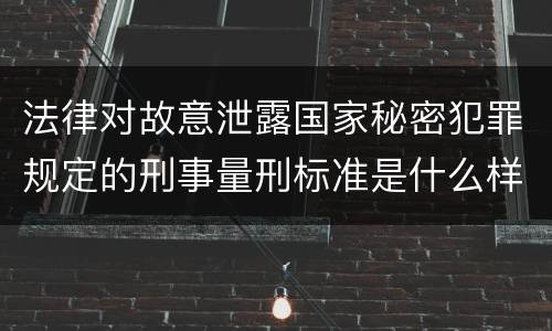 法律对故意泄露国家秘密犯罪规定的刑事量刑标准是什么样的