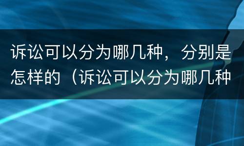 诉讼可以分为哪几种，分别是怎样的（诉讼可以分为哪几种,分别是怎样的程序）