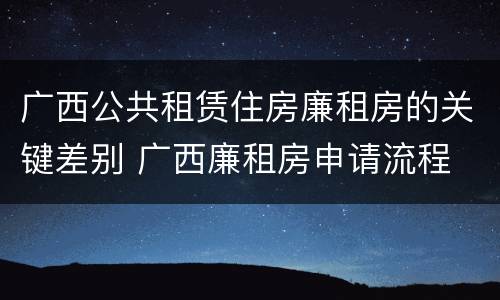 广西公共租赁住房廉租房的关键差别 广西廉租房申请流程