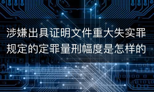 涉嫌出具证明文件重大失实罪规定的定罪量刑幅度是怎样的