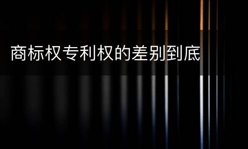 商标权专利权的差别到底