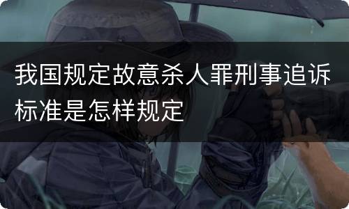 我国规定故意杀人罪刑事追诉标准是怎样规定