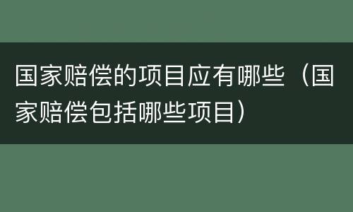 国家赔偿的项目应有哪些（国家赔偿包括哪些项目）