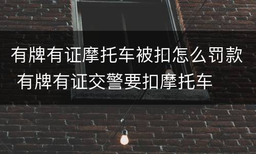 有牌有证摩托车被扣怎么罚款 有牌有证交警要扣摩托车