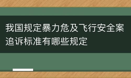 我国规定暴力危及飞行安全案追诉标准有哪些规定