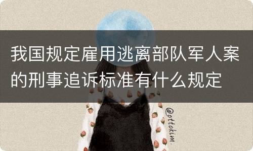 我国规定雇用逃离部队军人案的刑事追诉标准有什么规定