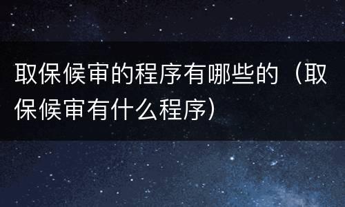 取保候审的程序有哪些的（取保候审有什么程序）