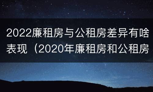 2022廉租房与公租房差异有啥表现（2020年廉租房和公租房的区别）