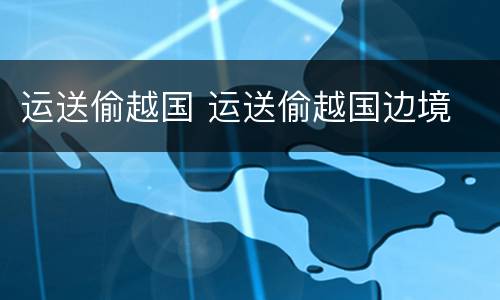 运送偷越国 运送偷越国边境