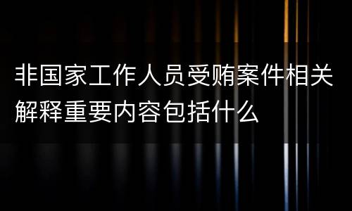非国家工作人员受贿案件相关解释重要内容包括什么