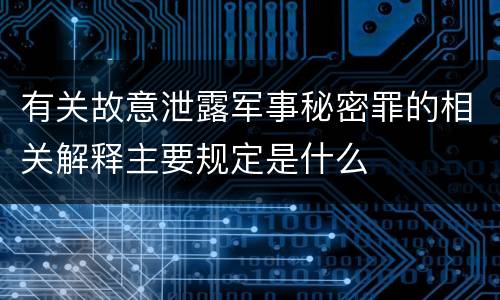 有关故意泄露军事秘密罪的相关解释主要规定是什么