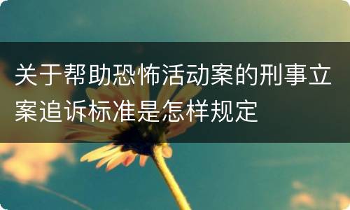 关于帮助恐怖活动案的刑事立案追诉标准是怎样规定