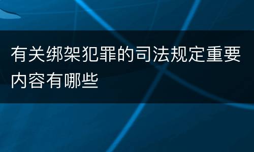 有关绑架犯罪的司法规定重要内容有哪些