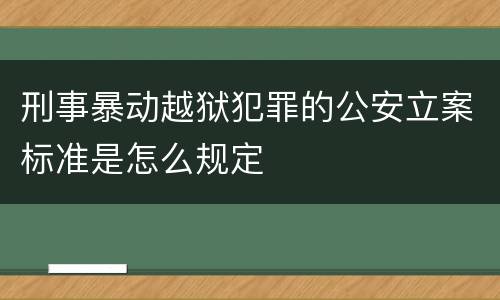 刑事暴动越狱犯罪的公安立案标准是怎么规定