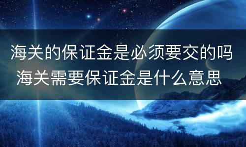 海关的保证金是必须要交的吗 海关需要保证金是什么意思