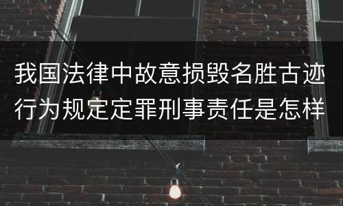 我国法律中故意损毁名胜古迹行为规定定罪刑事责任是怎样