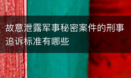 故意泄露军事秘密案件的刑事追诉标准有哪些