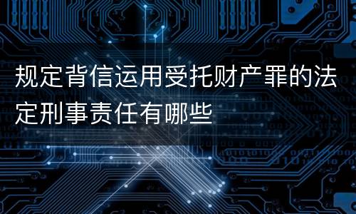 规定背信运用受托财产罪的法定刑事责任有哪些
