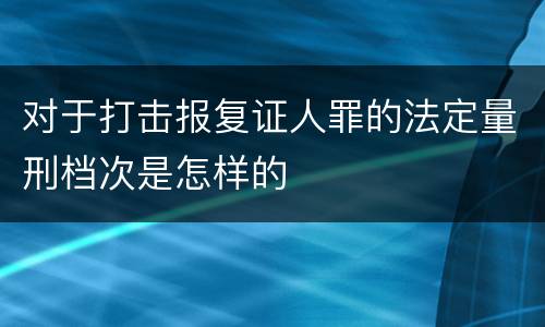 对于打击报复证人罪的法定量刑档次是怎样的