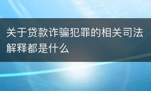 关于贷款诈骗犯罪的相关司法解释都是什么