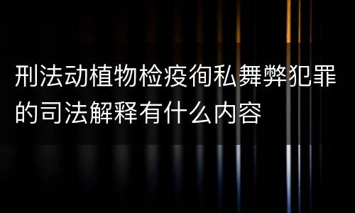 刑法动植物检疫徇私舞弊犯罪的司法解释有什么内容