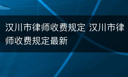 汉川市律师收费规定 汉川市律师收费规定最新
