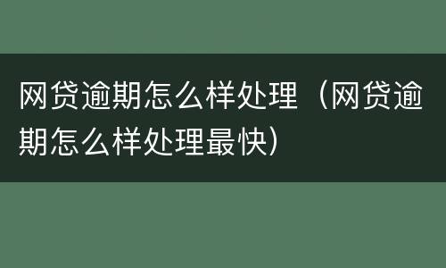 网贷逾期怎么样处理（网贷逾期怎么样处理最快）