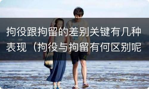 拘役跟拘留的差别关键有几种表现（拘役与拘留有何区别呢举例说明）