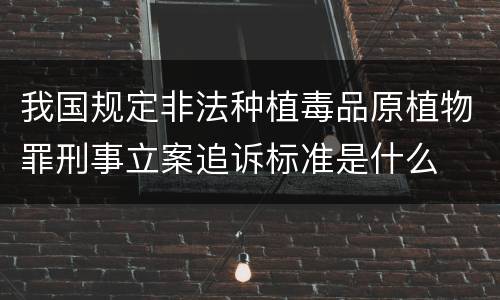 我国规定非法种植毒品原植物罪刑事立案追诉标准是什么