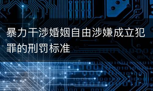 暴力干涉婚姻自由涉嫌成立犯罪的刑罚标准