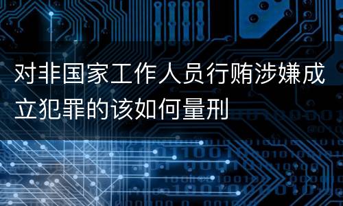 对非国家工作人员行贿涉嫌成立犯罪的该如何量刑