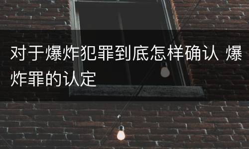 对于爆炸犯罪到底怎样确认 爆炸罪的认定