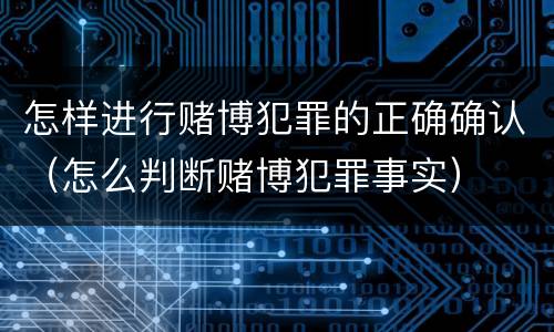 怎样进行赌博犯罪的正确确认（怎么判断赌博犯罪事实）